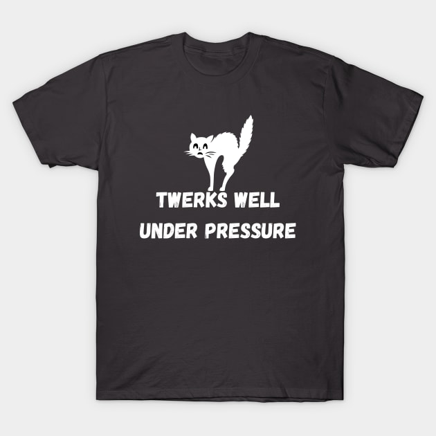 Twerks Well Under Pressure T-Shirt by Famished Feline